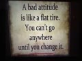 A bad attitude is like a flat tire. You can't go >